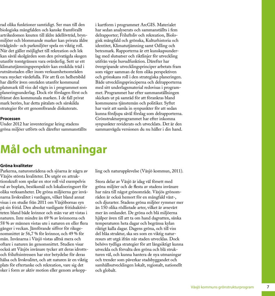 roll. När det gäller möjlighet till rekreation och lek kan såväl skolgården som den privatägda skogen utanför tomtgränsen vara ovärderlig.