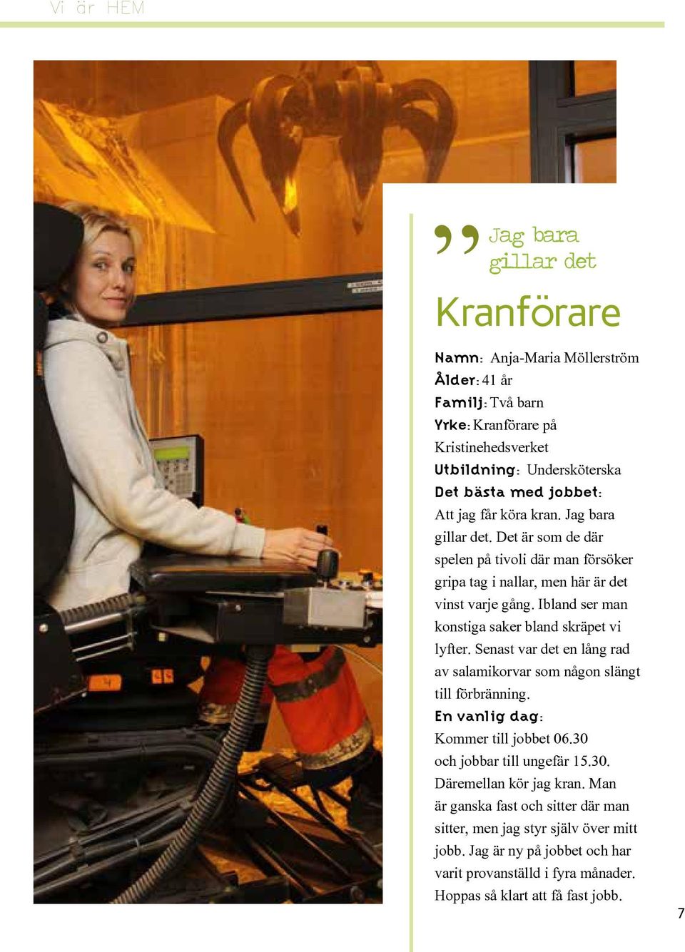 Ibland ser man konstiga saker bland skräpet vi lyfter. Senast var det en lång rad av salamikorvar som någon slängt till förbränning. En vanlig dag: Kommer till jobbet 06.