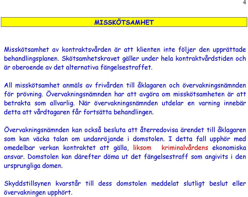 Övervakningsnämnden har att avgöra om misskötsamheten är att betrakta som allvarlig. När övervakningsnämnden utdelar en varning innebär detta att vårdtagaren får fortsätta behandlingen.