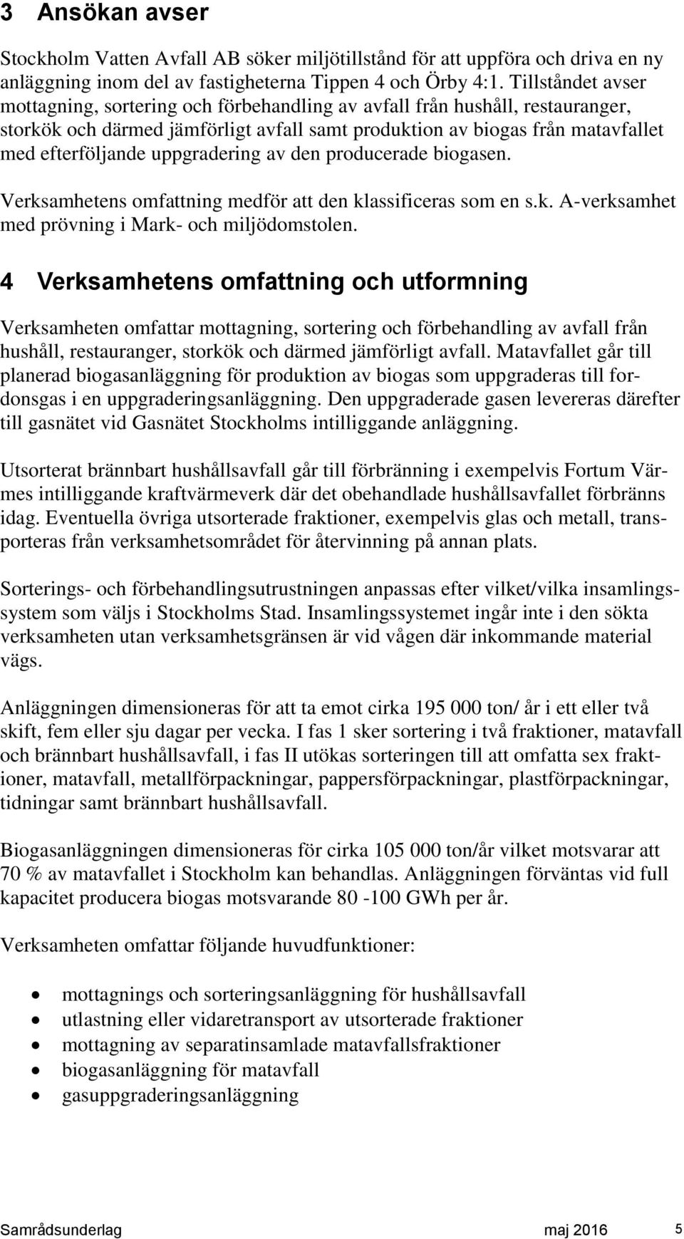 uppgradering av den producerade biogasen. Verksamhetens omfattning medför att den klassificeras som en s.k. A-verksamhet med prövning i Mark- och miljödomstolen.