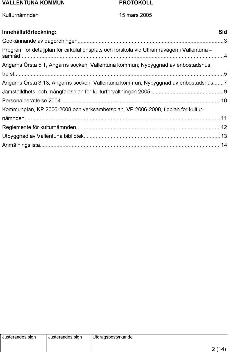 ..5 Angarns Örsta 3:13, Angarns socken, Vallentuna kommun; Nybyggnad av enbostadshus...7 Jämställdhets- och mångfaldsplan för kulturförvaltningen 2005.