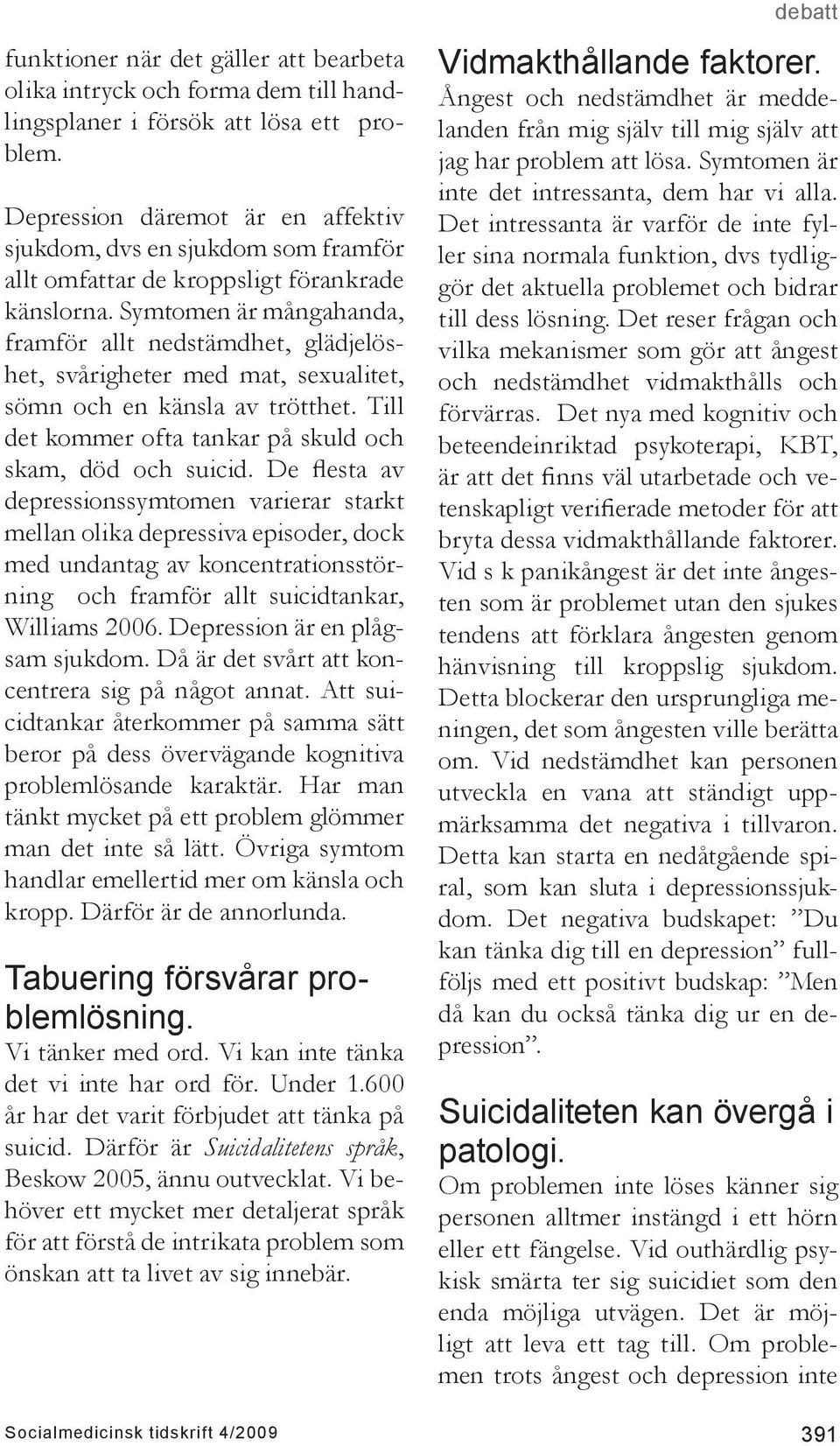 Symtomen är mångahanda, framför allt nedstämdhet, glädjelöshet, svårigheter med mat, sexualitet, sömn och en känsla av trötthet. Till det kommer ofta tankar på skuld och skam, död och suicid.