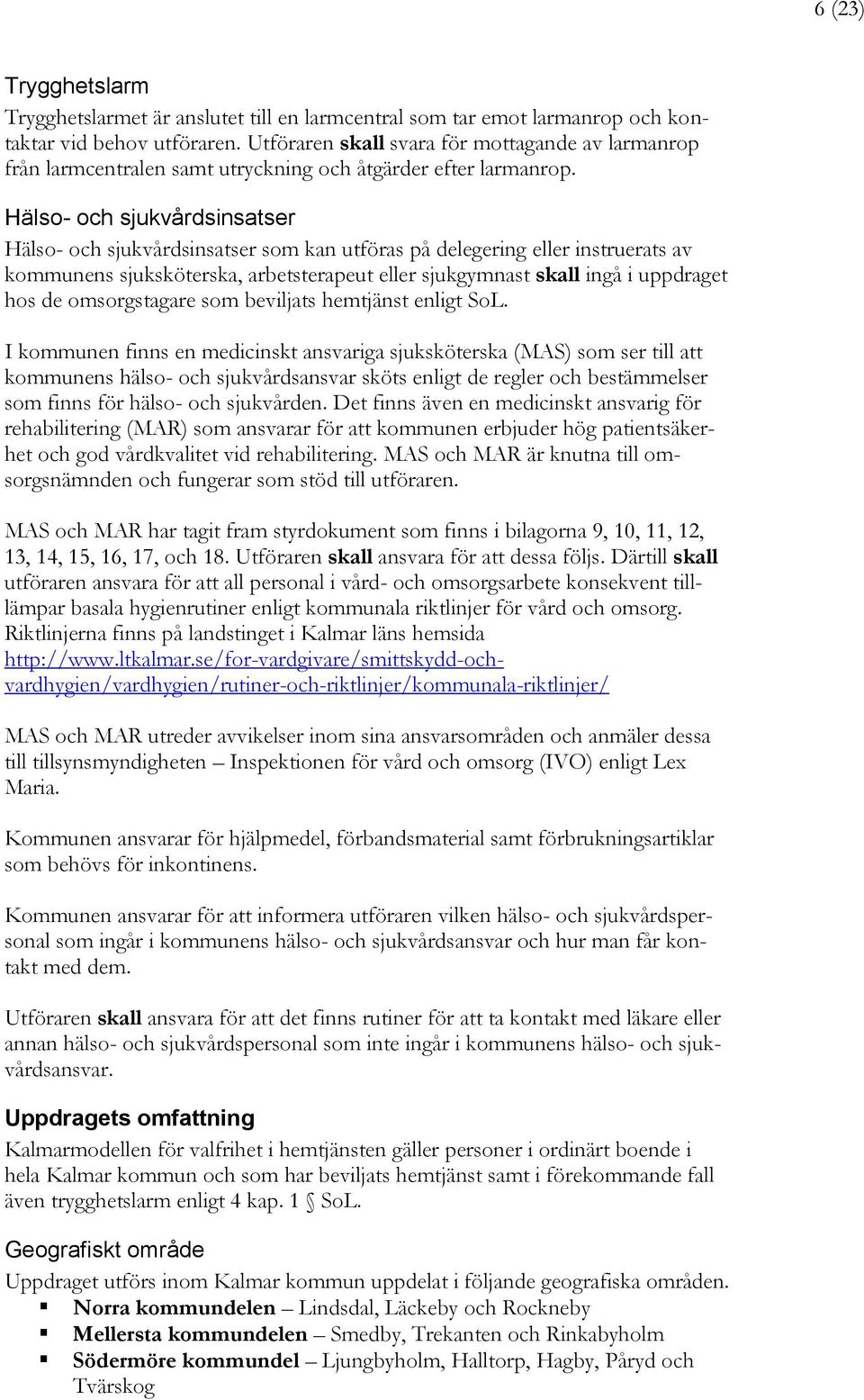 Hälso- och sjukvårdsinsatser Hälso- och sjukvårdsinsatser som kan utföras på delegering eller instruerats av kommunens sjuksköterska, arbetsterapeut eller sjukgymnast skall ingå i uppdraget hos de