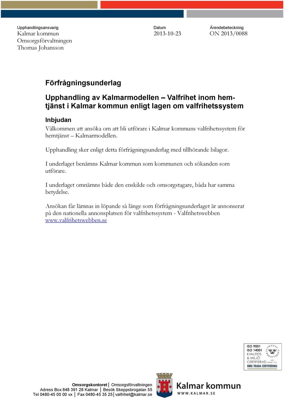 Upphandling sker enligt detta förfrågningsunderlag med tillhörande bilagor. I underlaget benämns Kalmar kommun som kommunen och sökanden som utförare.