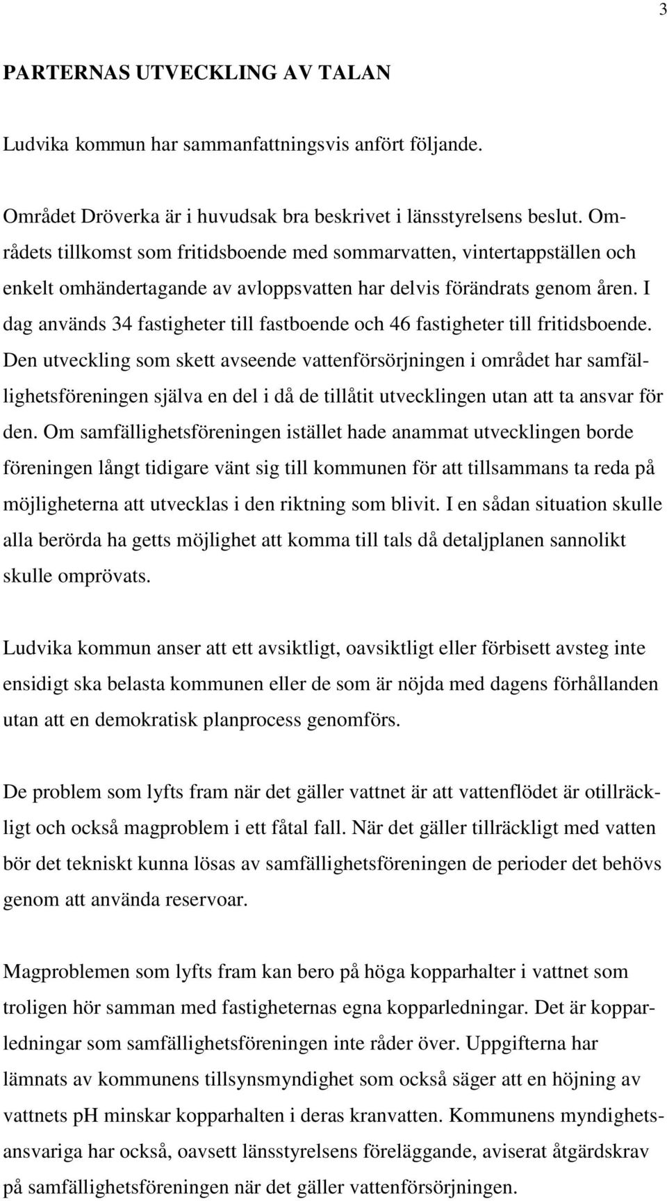 I dag används 34 fastigheter till fastboende och 46 fastigheter till fritidsboende.