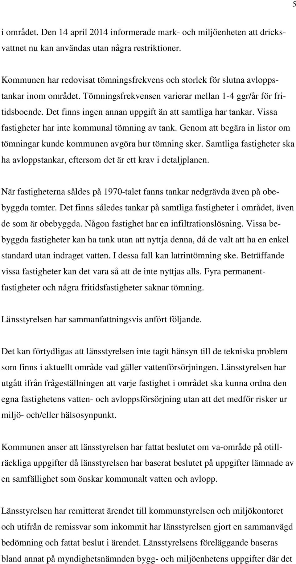 Det finns ingen annan uppgift än att samtliga har tankar. Vissa fastigheter har inte kommunal tömning av tank. Genom att begära in listor om tömningar kunde kommunen avgöra hur tömning sker.