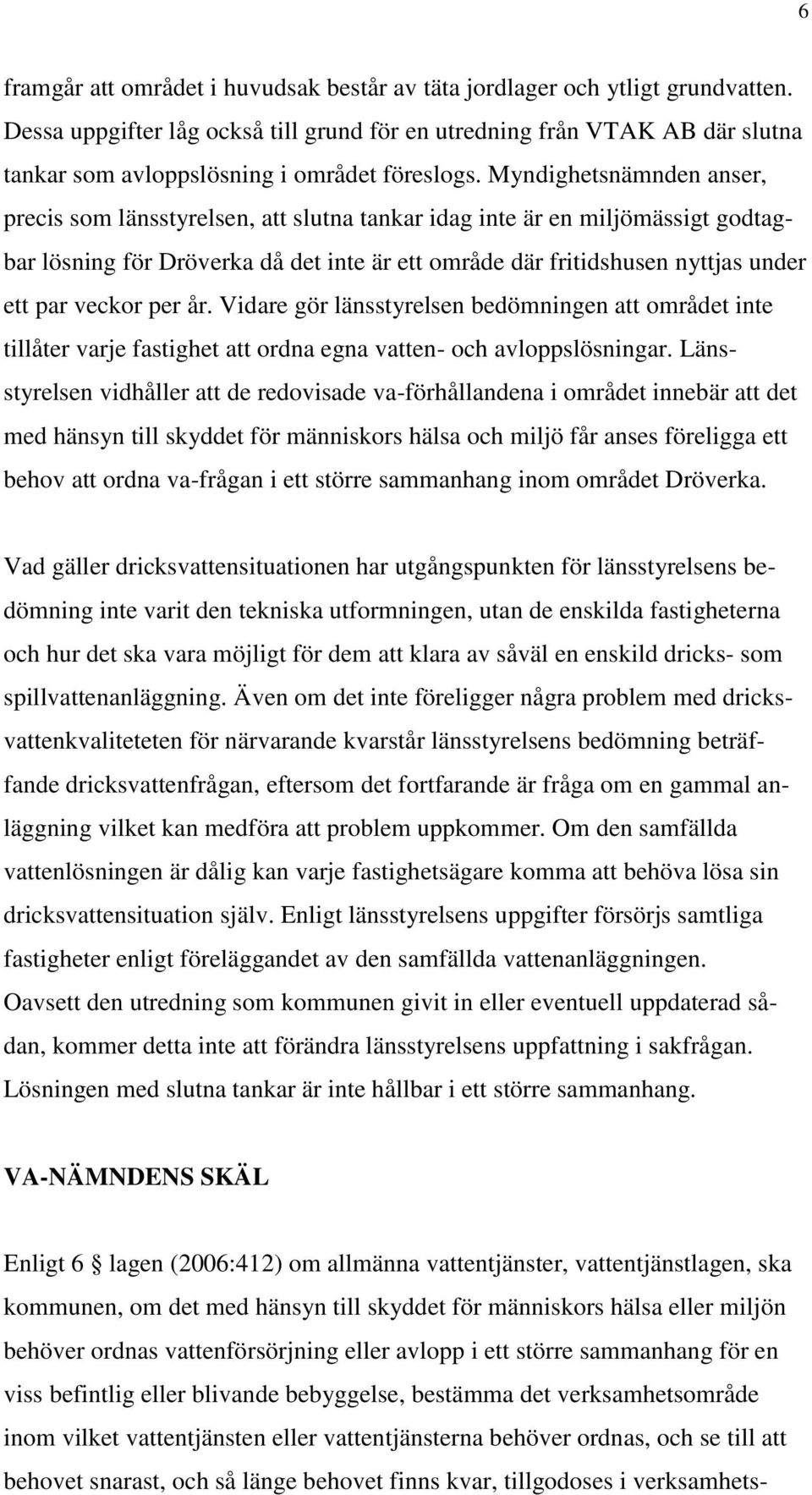 Myndighetsnämnden anser, precis som länsstyrelsen, att slutna tankar idag inte är en miljömässigt godtagbar lösning för Dröverka då det inte är ett område där fritidshusen nyttjas under ett par