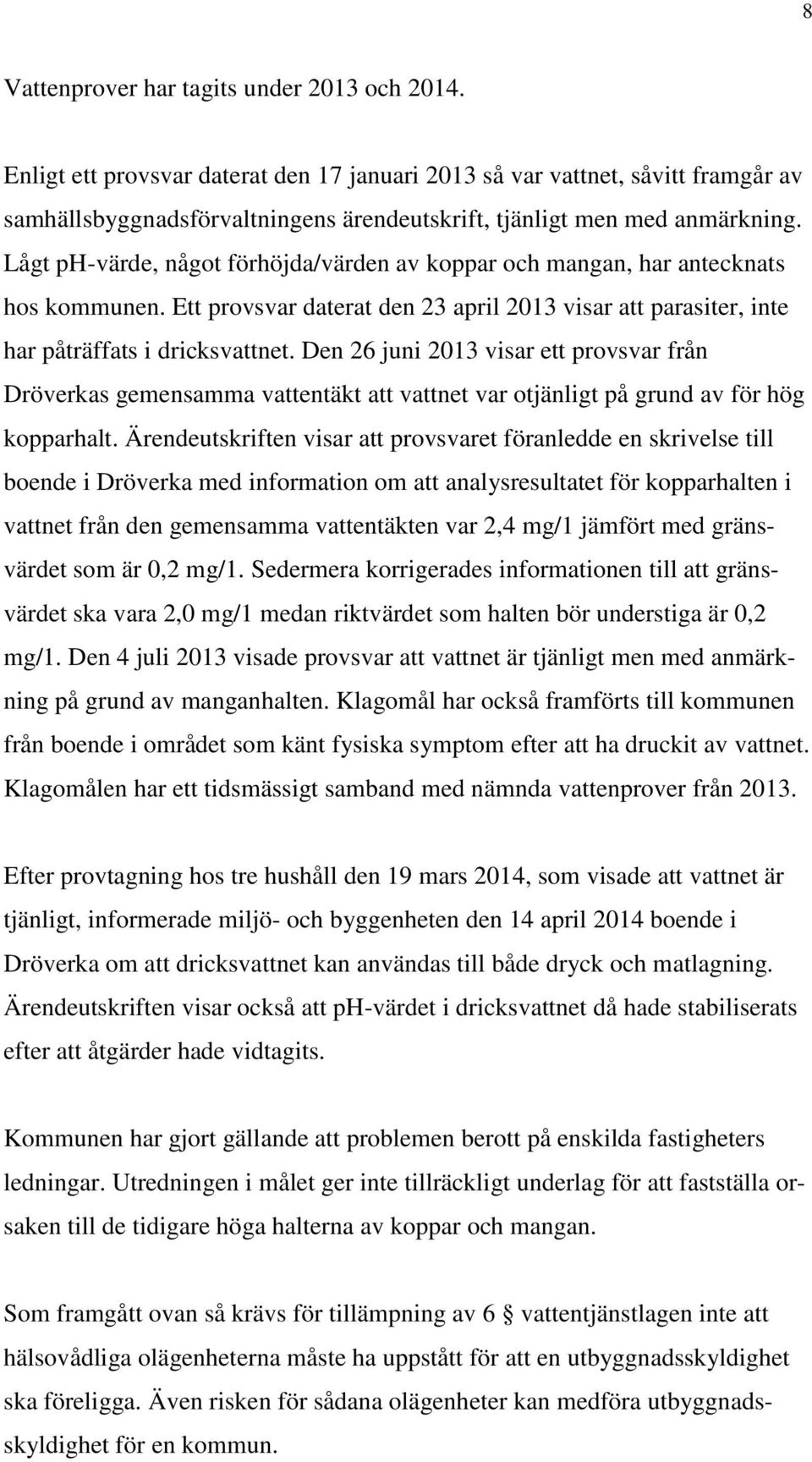 Lågt ph-värde, något förhöjda/värden av koppar och mangan, har antecknats hos kommunen. Ett provsvar daterat den 23 april 2013 visar att parasiter, inte har påträffats i dricksvattnet.