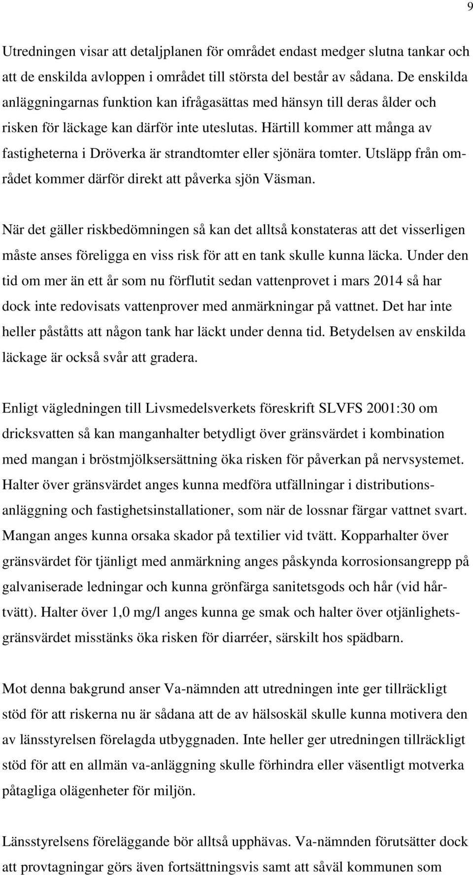 Härtill kommer att många av fastigheterna i Dröverka är strandtomter eller sjönära tomter. Utsläpp från området kommer därför direkt att påverka sjön Väsman.