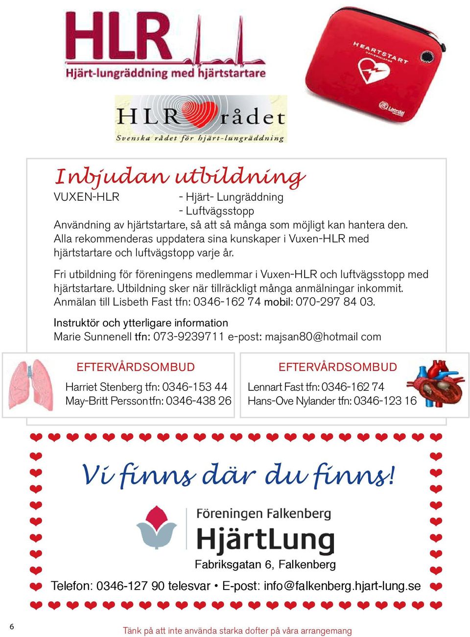 Alla rekommenderas uppdatera sina kunskaper i Vuxen-HLR med hjärtstartare och luftvägstopp varje år. Fri utbildning för föreningens medlemmar i Vuxen-HLR och luftvägsstopp med hjärtstartare.