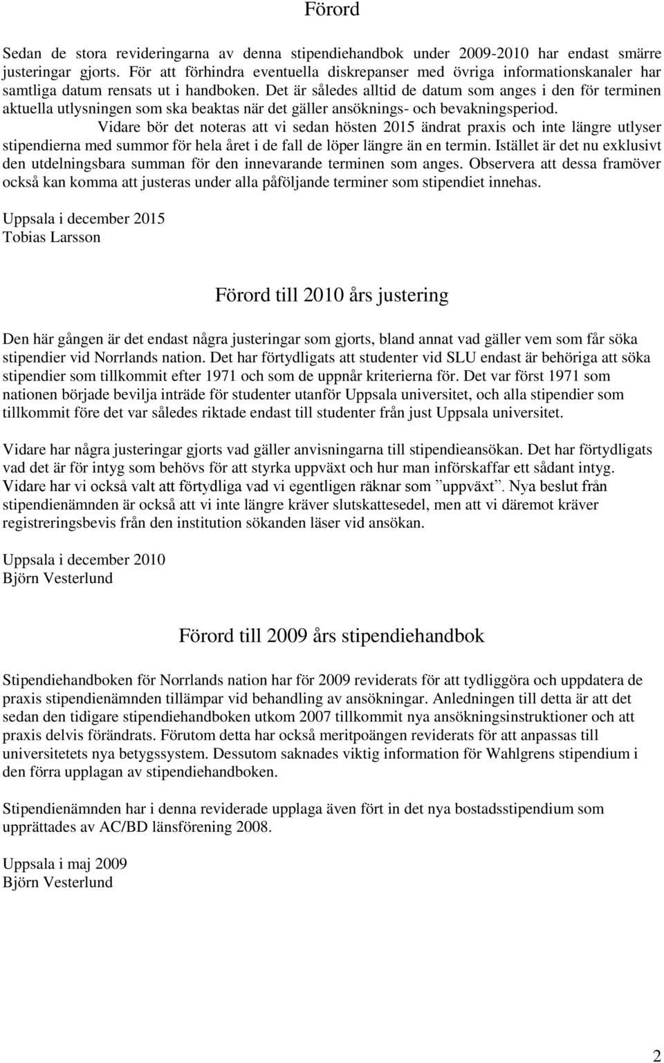 Det är således alltid de datum som anges i den för terminen aktuella utlysningen som ska beaktas när det gäller ansöknings- och bevakningsperiod.