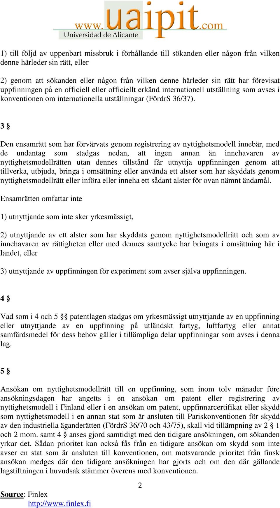 3 Den ensamrätt som har förvärvats genom registrering av nyttighetsmodell innebär, med de undantag som stadgas nedan, att ingen annan än innehavaren av nyttighetsmodellrätten utan dennes tillstånd