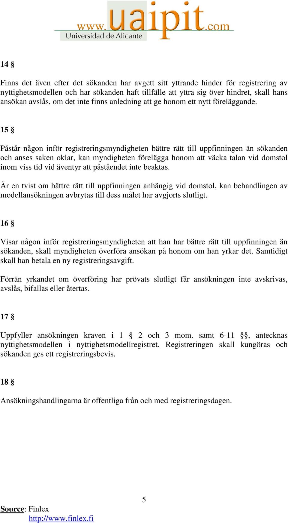 15 Påstår någon inför registreringsmyndigheten bättre rätt till uppfinningen än sökanden och anses saken oklar, kan myndigheten förelägga honom att väcka talan vid domstol inom viss tid vid äventyr