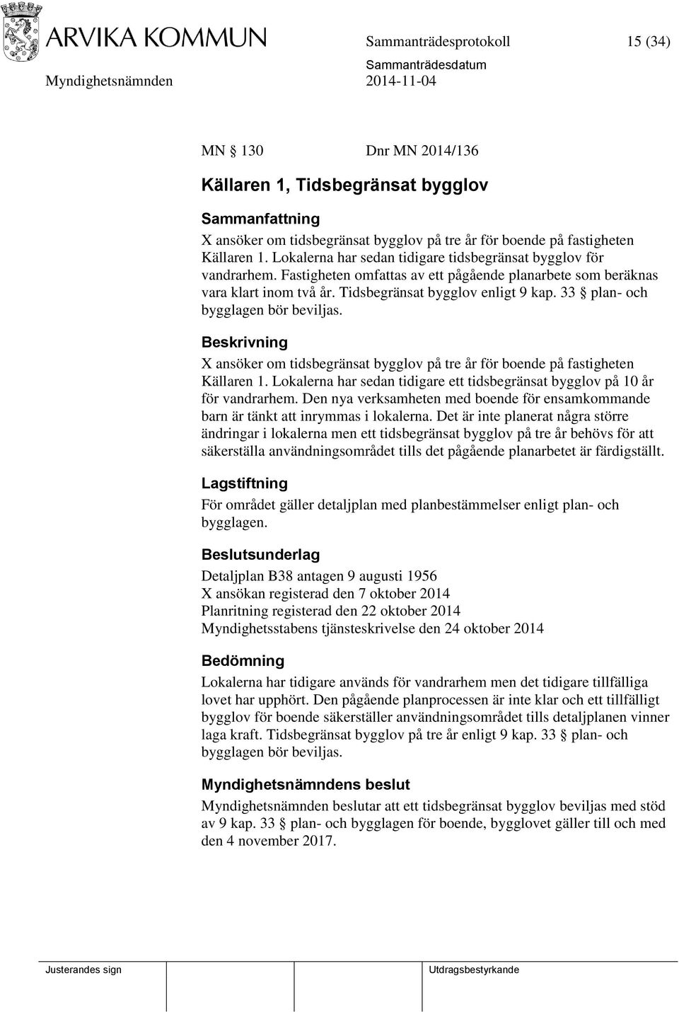 33 plan- och bygglagen bör beviljas. Beskrivning X ansöker om tidsbegränsat bygglov på tre år för boende på fastigheten Källaren 1.