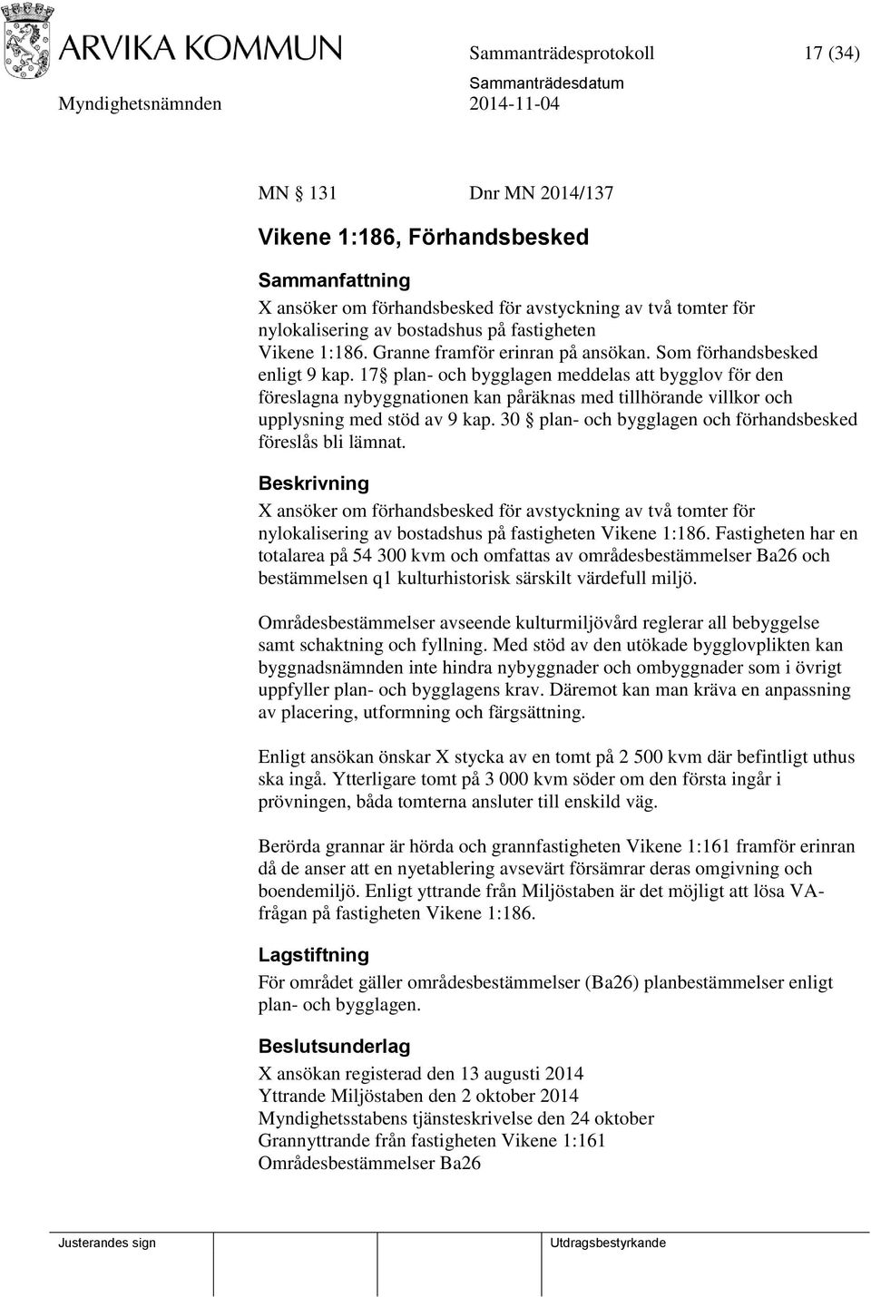 17 plan- och bygglagen meddelas att bygglov för den föreslagna nybyggnationen kan påräknas med tillhörande villkor och upplysning med stöd av 9 kap.