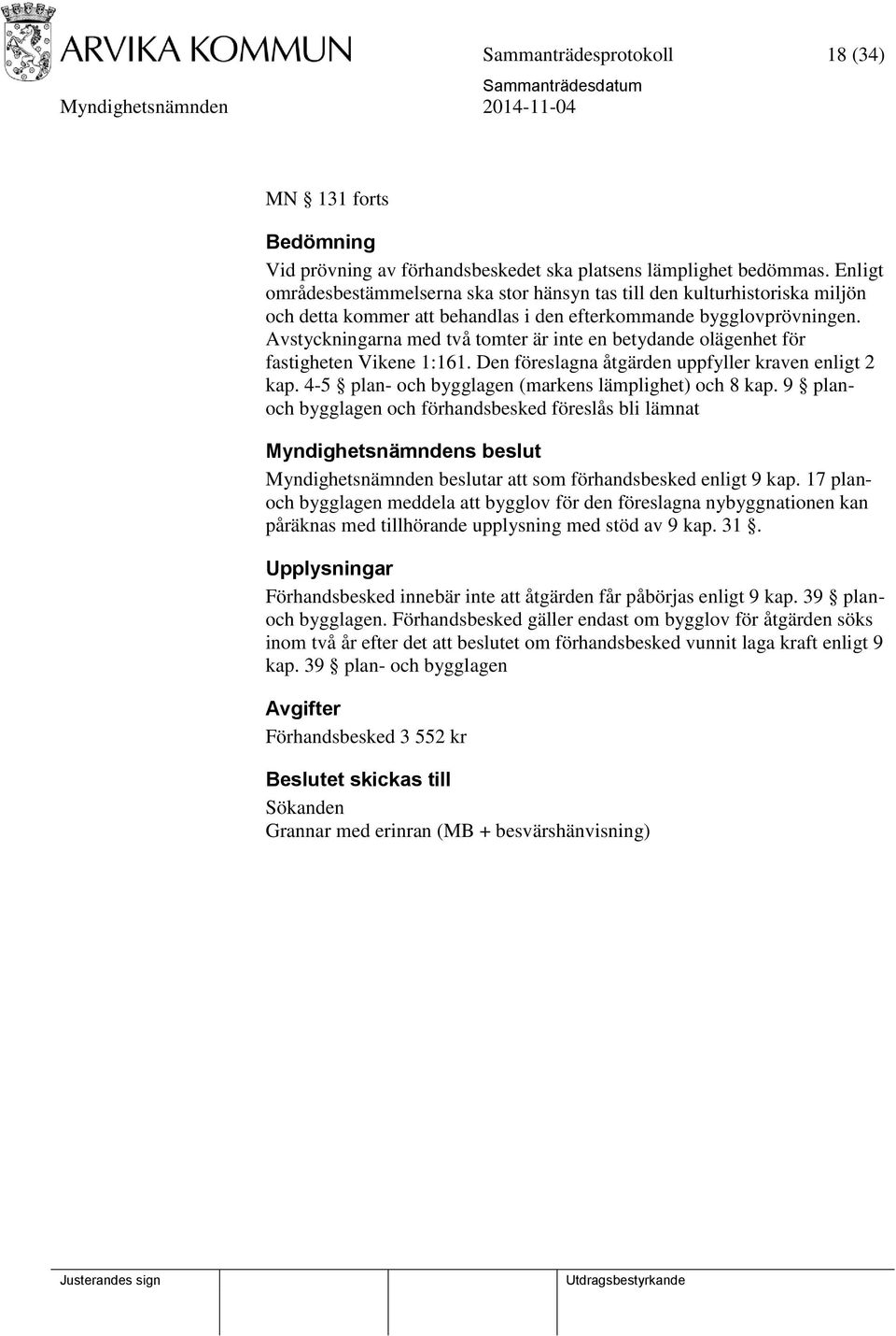 Avstyckningarna med två tomter är inte en betydande olägenhet för fastigheten Vikene 1:161. Den föreslagna åtgärden uppfyller kraven enligt 2 kap.