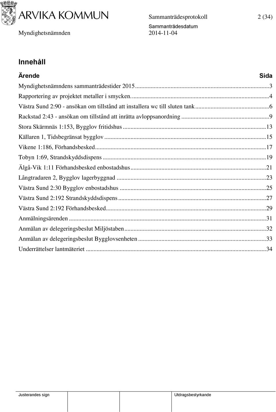 .. 13 Källaren 1, Tidsbegränsat bygglov... 15 Vikene 1:186, Förhandsbesked... 17 Tobyn 1:69, Strandskyddsdispens... 19 Älgå-Vik 1:11 Förhandsbesked enbostadshus.