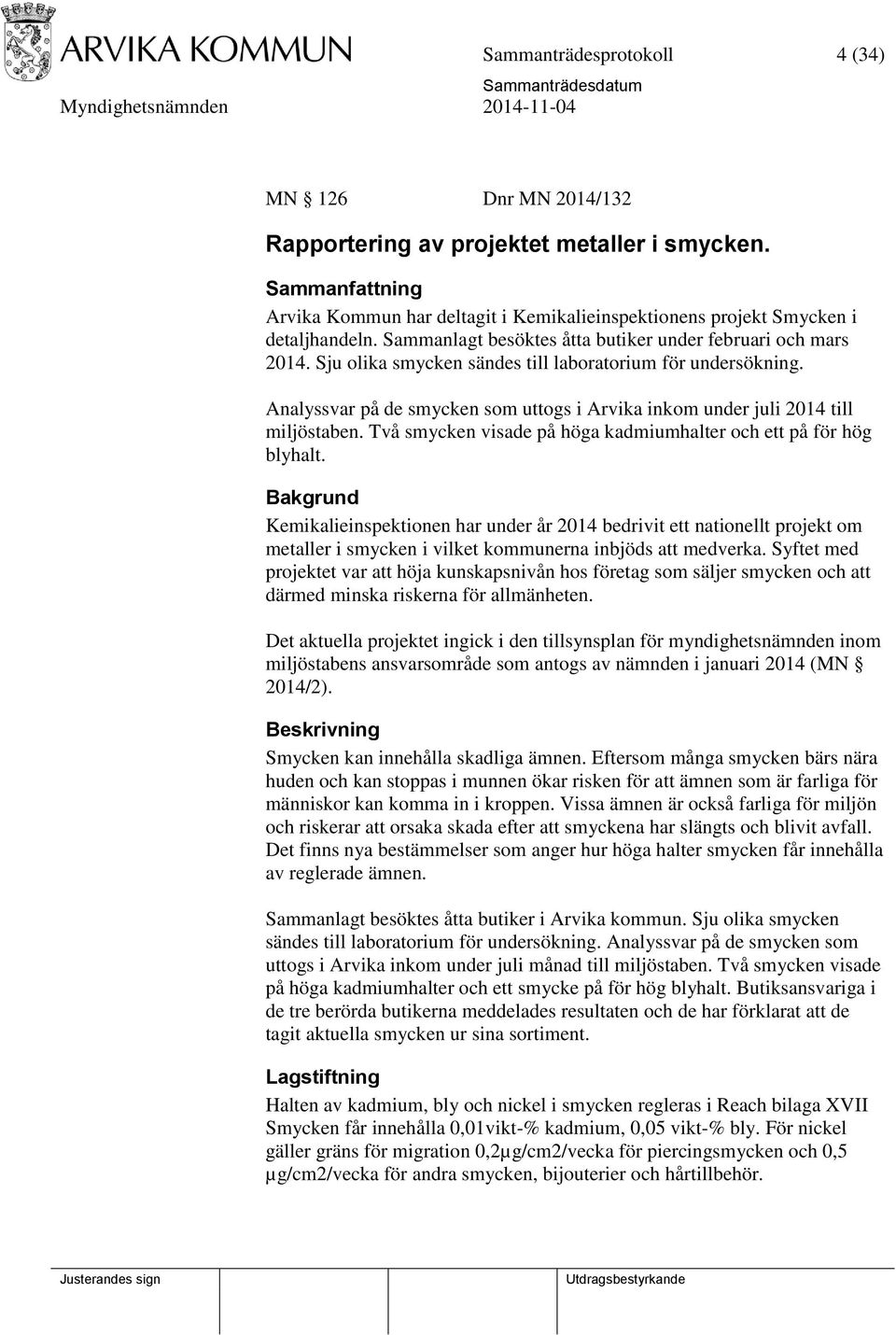 Analyssvar på de smycken som uttogs i Arvika inkom under juli 2014 till miljöstaben. Två smycken visade på höga kadmiumhalter och ett på för hög blyhalt.