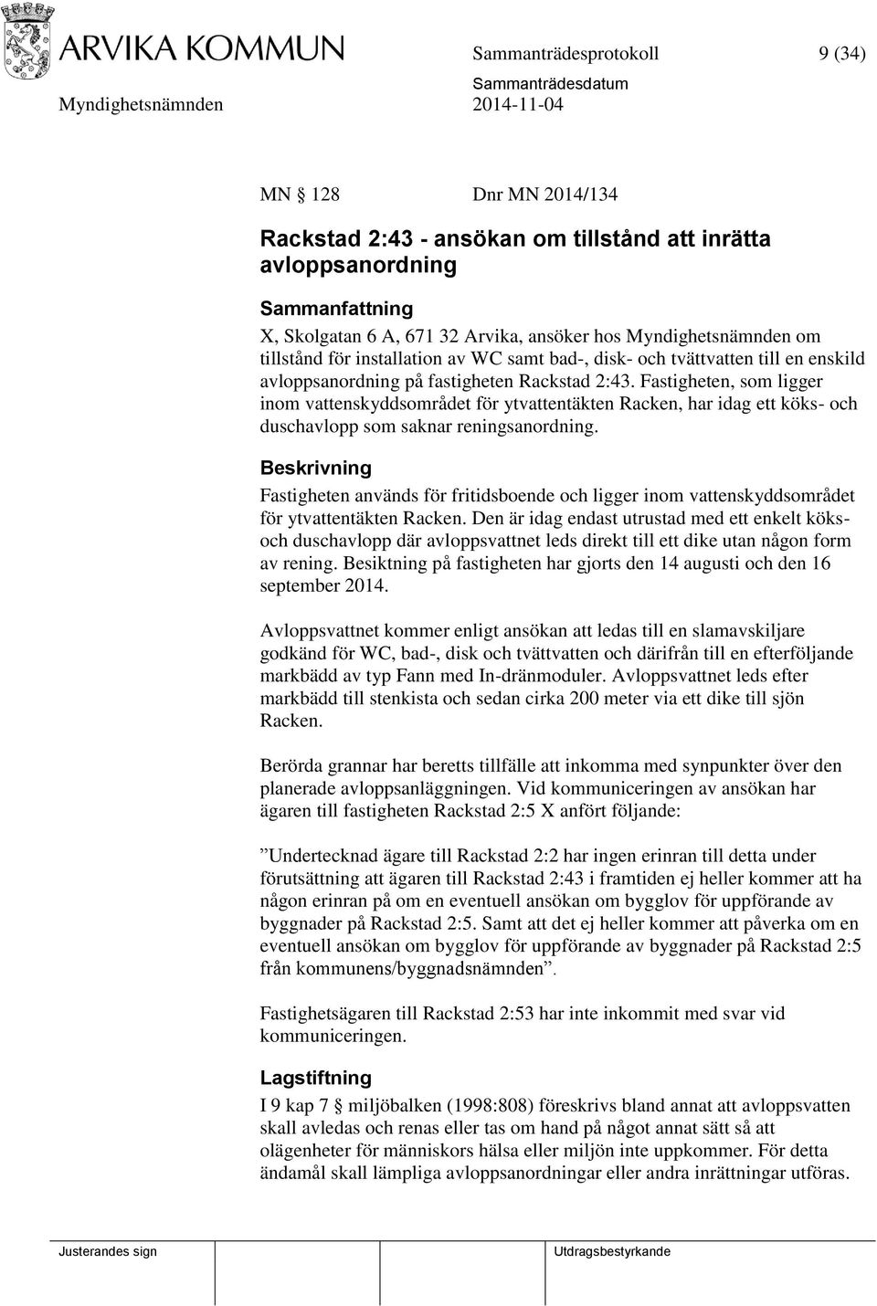 Fastigheten, som ligger inom vattenskyddsområdet för ytvattentäkten Racken, har idag ett köks- och duschavlopp som saknar reningsanordning.