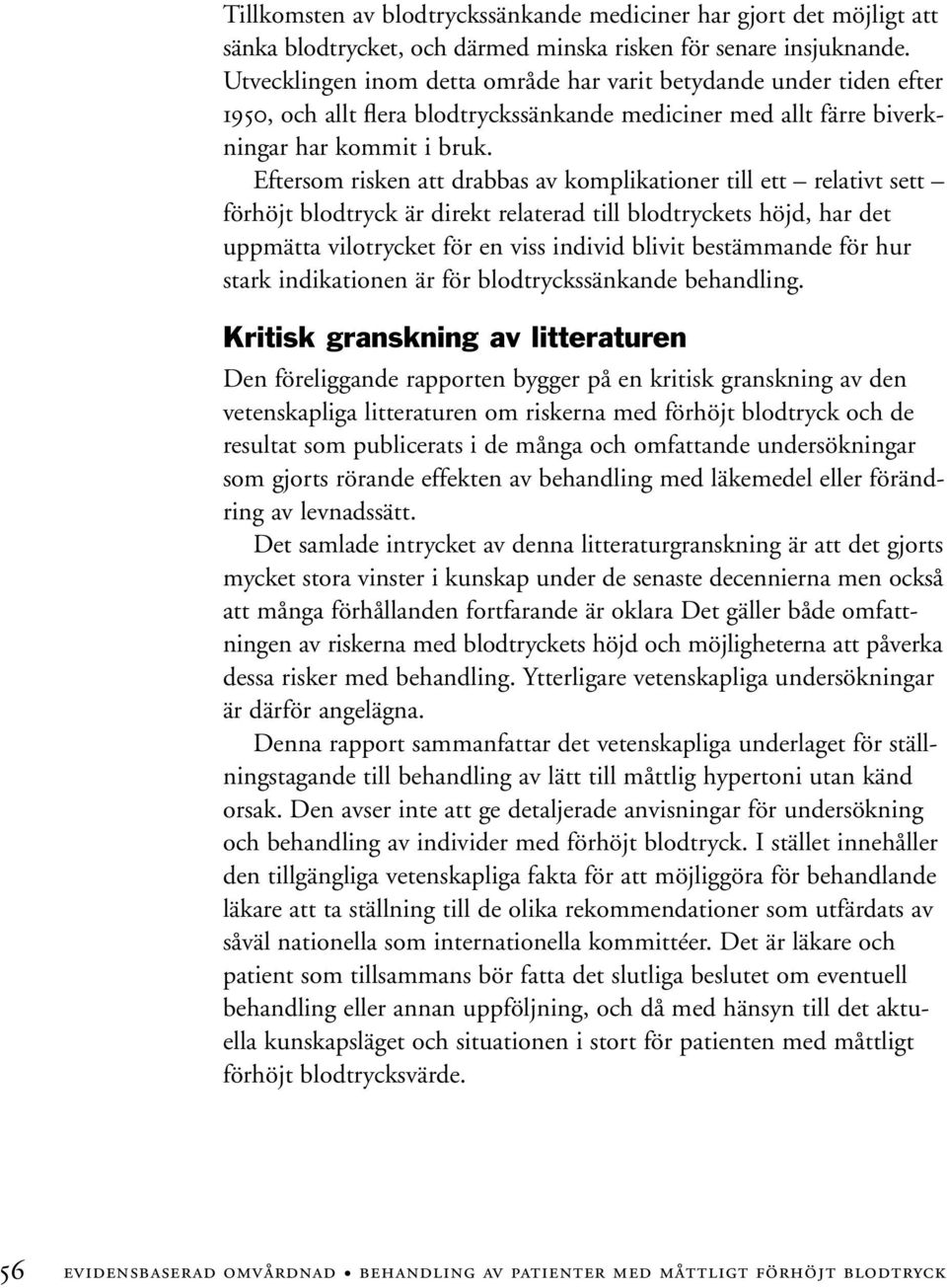 Eftersom risken att drabbas av komplikationer till ett relativt sett förhöjt blodtryck är direkt relaterad till blodtryckets höjd, har det uppmätta vilotrycket för en viss individ blivit bestämmande