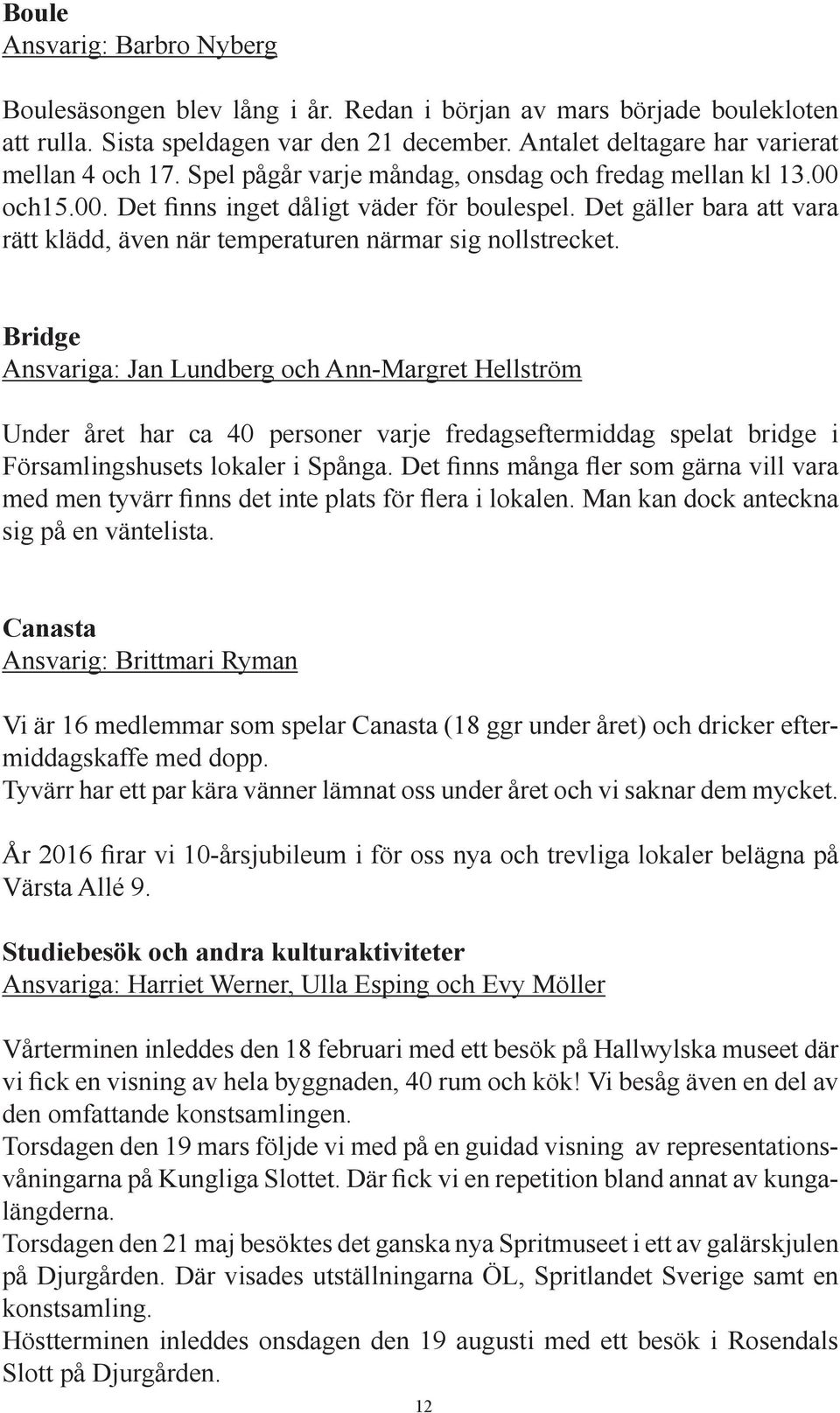 Bridge Ansvariga: Jan Lundberg och Ann-Margret Hellström Under året har ca 40 personer varje fredagseftermiddag spelat bridge i Församlingshusets lokaler i Spånga.