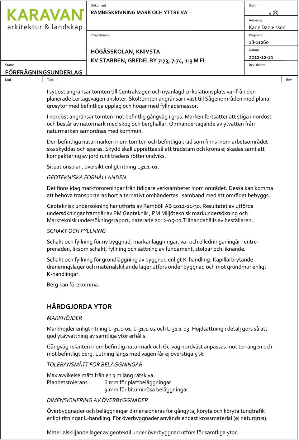 Marken fortsätter att stiga i nordöst och består av naturmark med skog och berghällar. Omhändertagande av ytvatten från naturmarken samordnas med kommun.