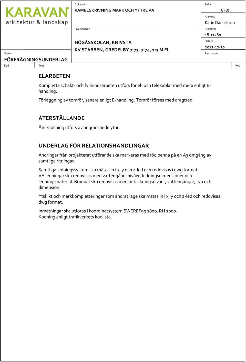 UNDERLAG FÖR RELATIONSHANDLINGAR Ändringar från projekterat utförande ska markeras med röd penna på en A3 omgång av samtliga ritningar.