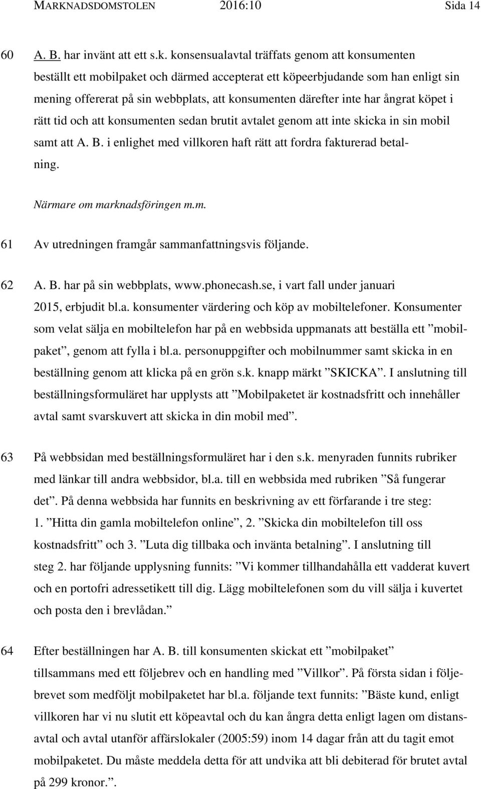 ångrat köpet i rätt tid och att konsumenten sedan brutit avtalet genom att inte skicka in sin mobil samt att A. B. i enlighet med villkoren haft rätt att fordra fakturerad betalning.