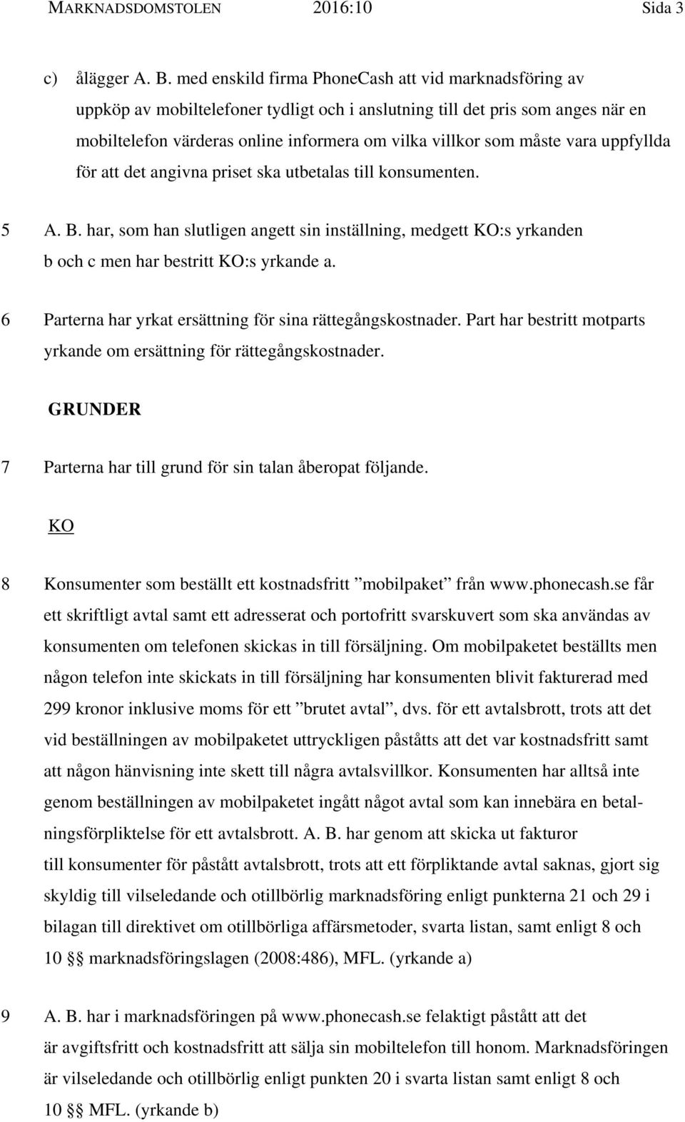 måste vara uppfyllda för att det angivna priset ska utbetalas till konsumenten. 5 A. B. har, som han slutligen angett sin inställning, medgett KO:s yrkanden b och c men har bestritt KO:s yrkande a.