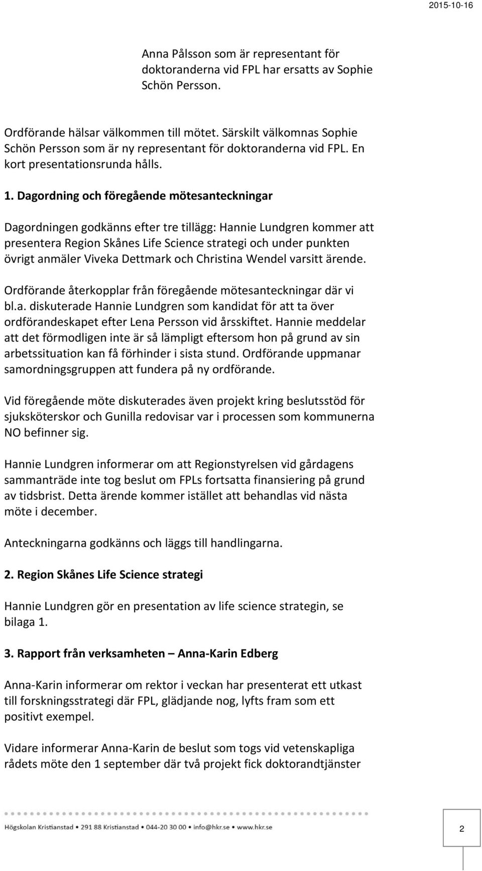 Dagordning och föregående mötesanteckningar Dagordningen godkänns efter tre tillägg: Hannie Lundgren kommer att presentera Region Skånes Life Science strategi och under punkten övrigt anmäler Viveka