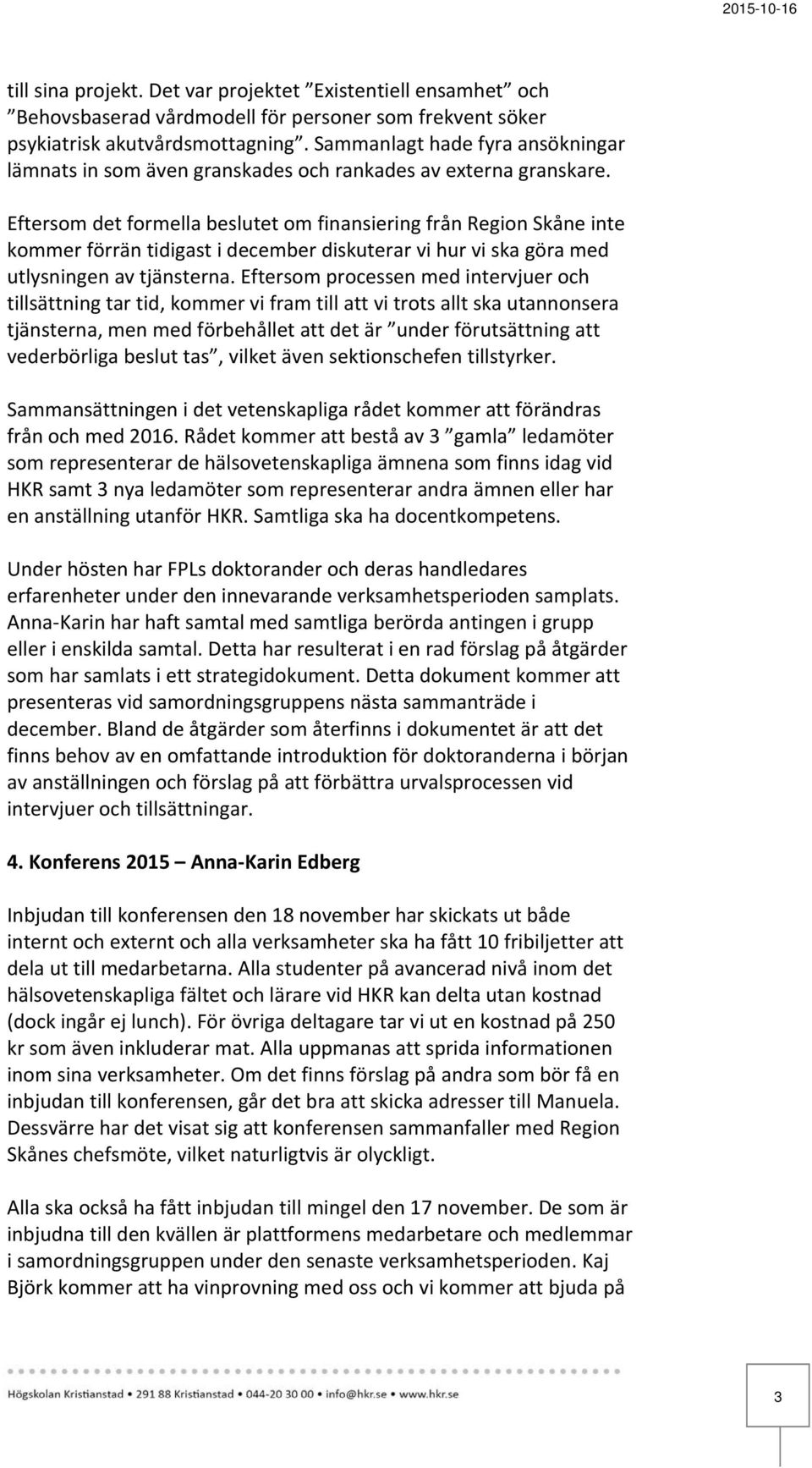 Eftersom det formella beslutet om finansiering från Region Skåne inte kommer förrän tidigast i december diskuterar vi hur vi ska göra med utlysningen av tjänsterna.