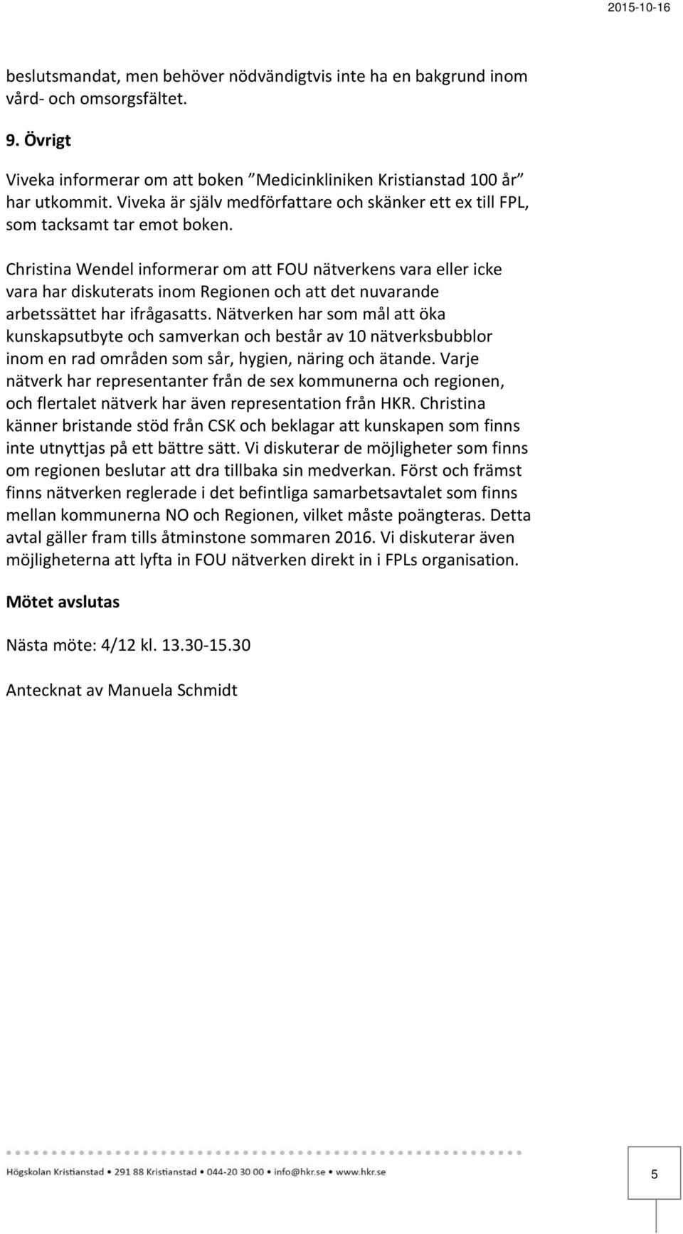 Christina Wendel informerar om att FOU nätverkens vara eller icke vara har diskuterats inom Regionen och att det nuvarande arbetssättet har ifrågasatts.