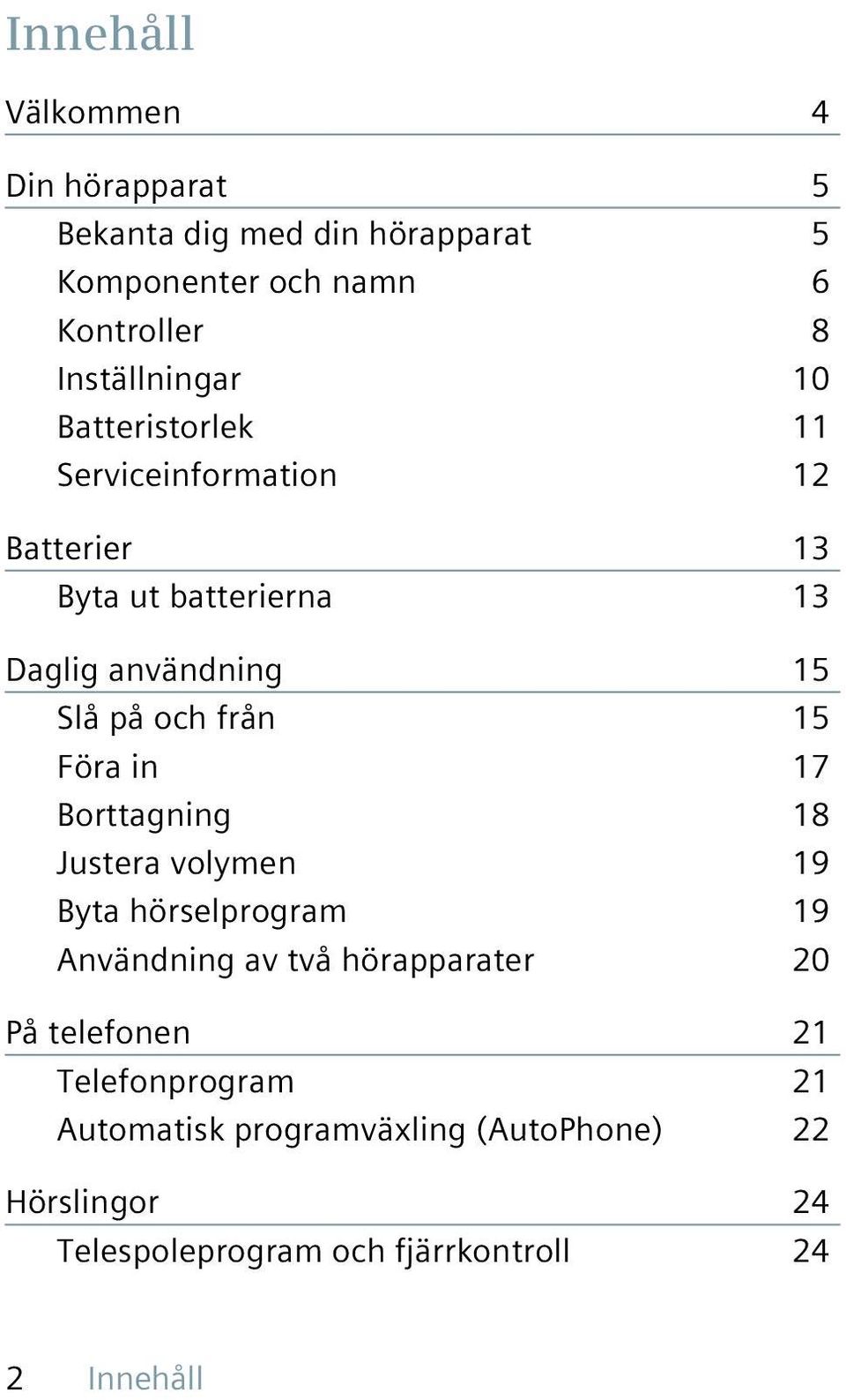 på och från 15 Föra in 17 Borttagning 18 Justera volymen 19 Byta hörselprogram 19 Användning av två hörapparater 20 På