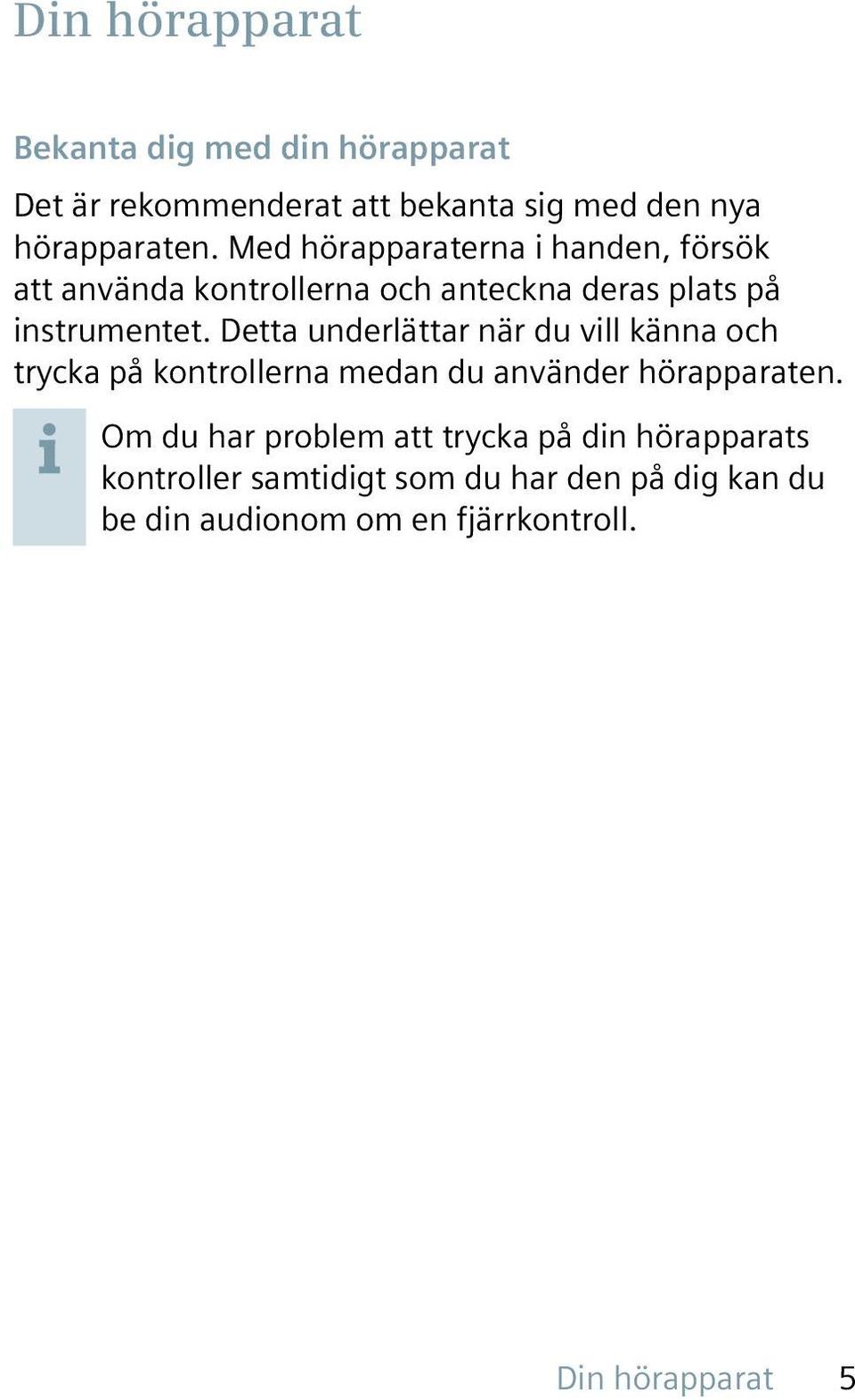 Detta underlättar när du vill känna och trycka på kontrollerna medan du använder hörapparaten.