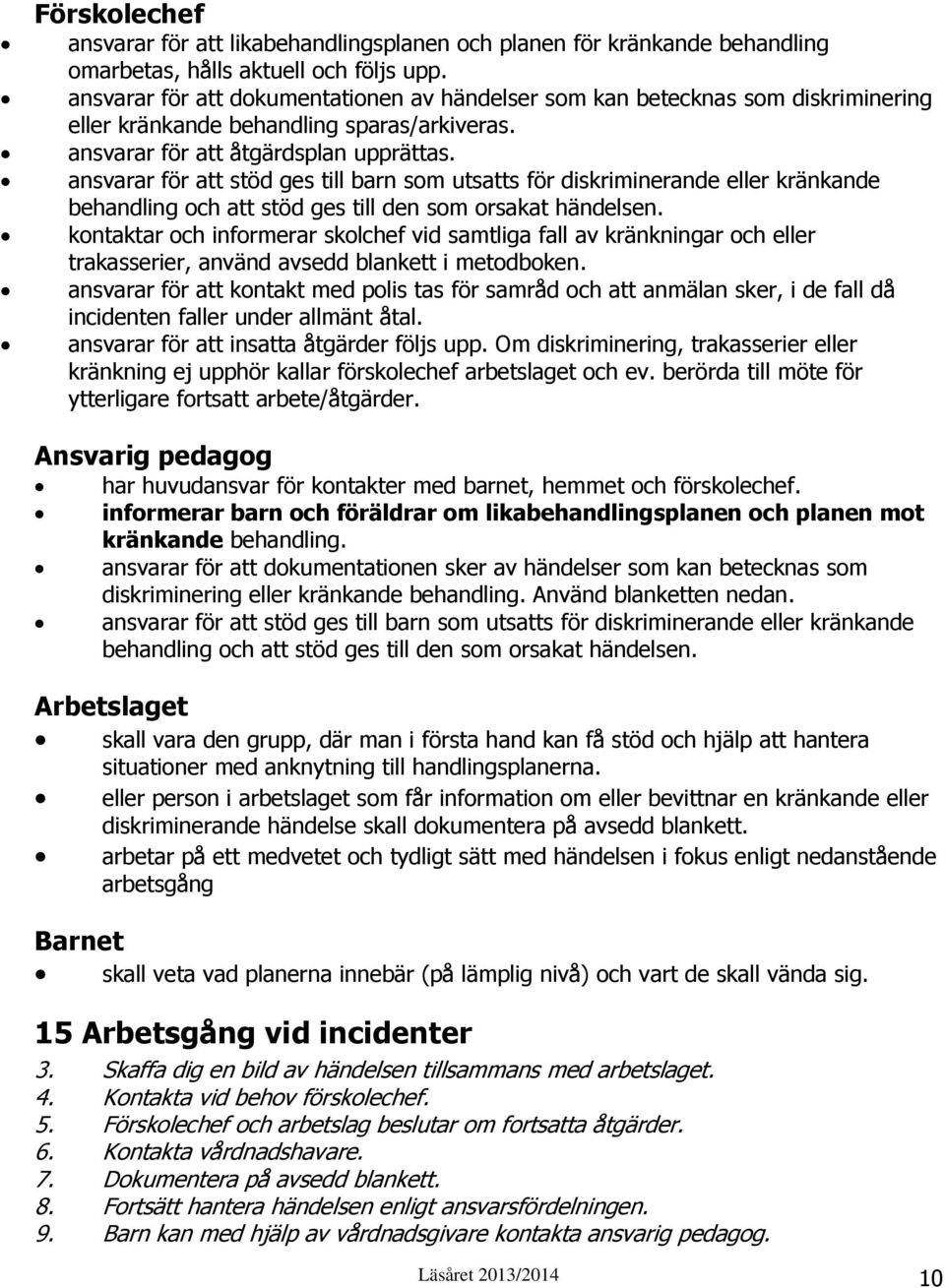 ansvarar för att stöd ges till barn som utsatts för diskriminerande eller kränkande behandling och att stöd ges till den som orsakat händelsen.