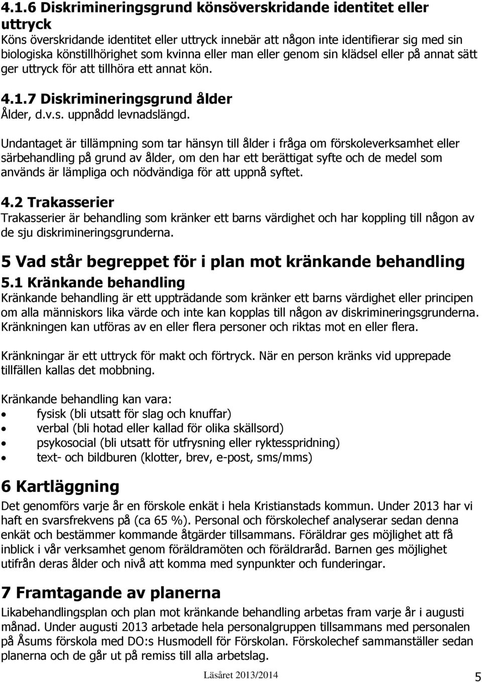 Undantaget är tillämpning som tar hänsyn till ålder i fråga om förskoleverksamhet eller särbehandling på grund av ålder, om den har ett berättigat syfte och de medel som används är lämpliga och