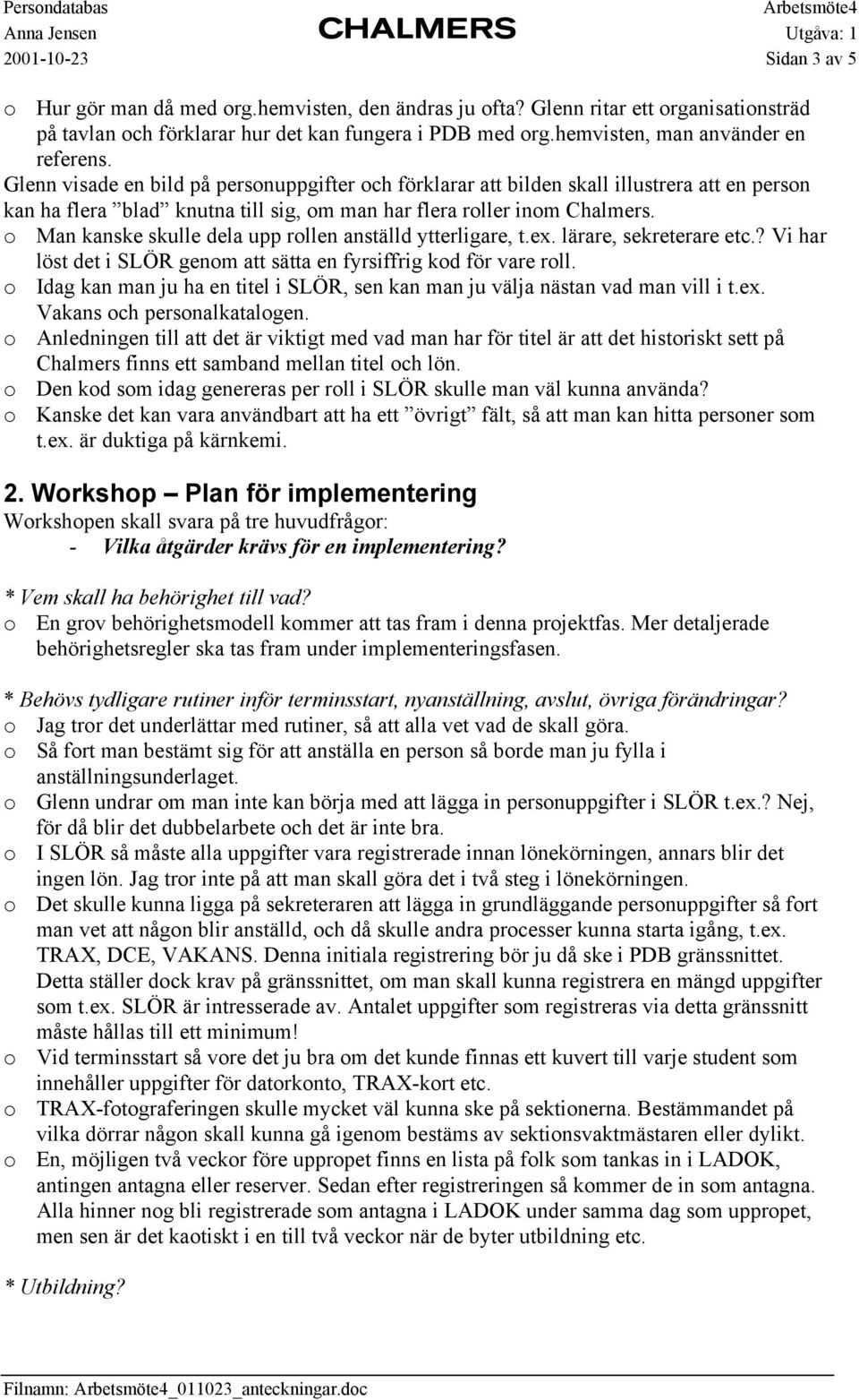 o Man kanske skulle dela upp rollen anställd ytterligare, t.ex. lärare, sekreterare etc.? Vi har löst det i SLÖR genom att sätta en fyrsiffrig kod för vare roll.