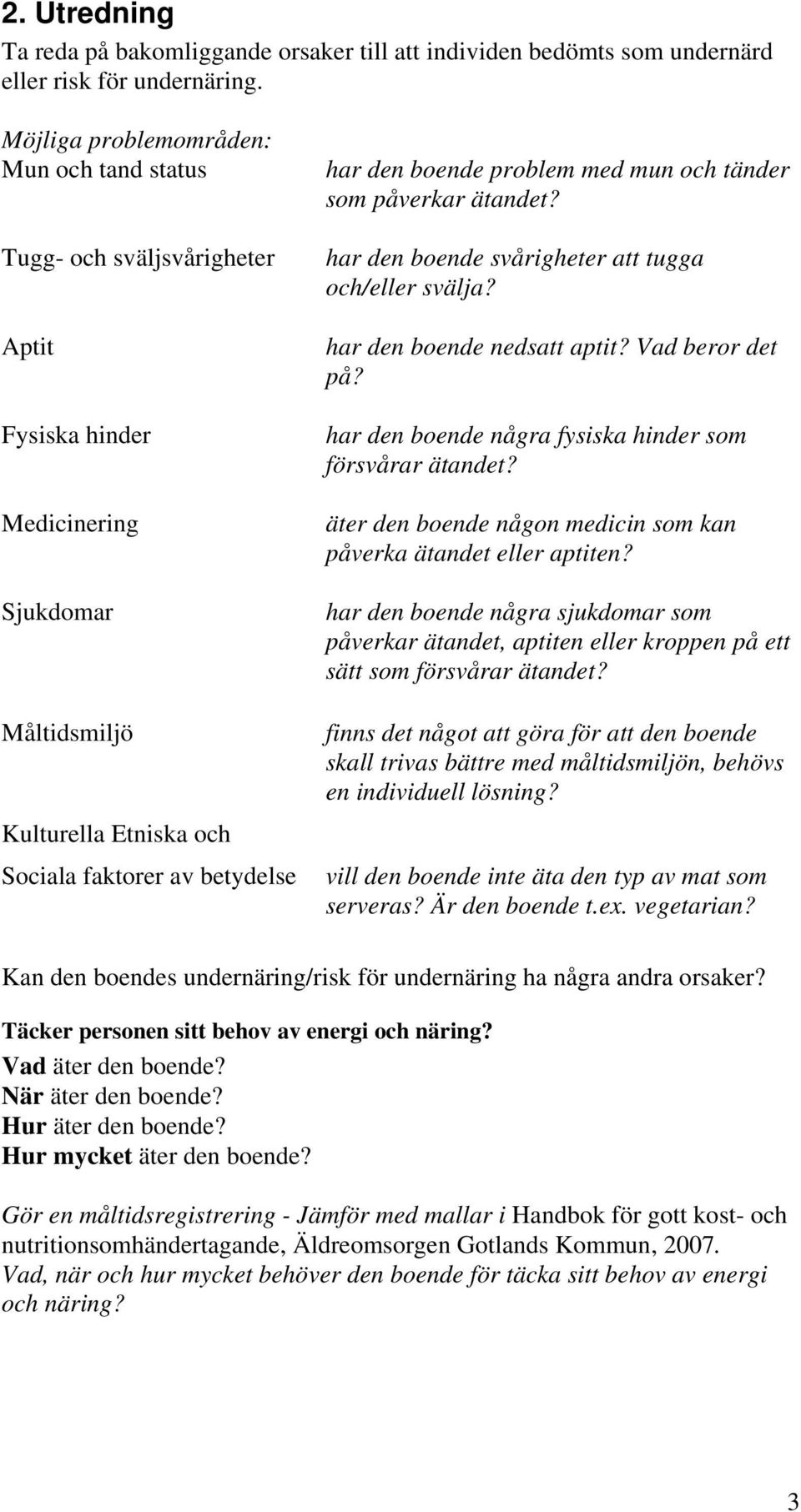 problem med mun och tänder som påverkar ätandet? har den boende svårigheter att tugga och/eller svälja? har den boende nedsatt aptit? Vad beror det på?