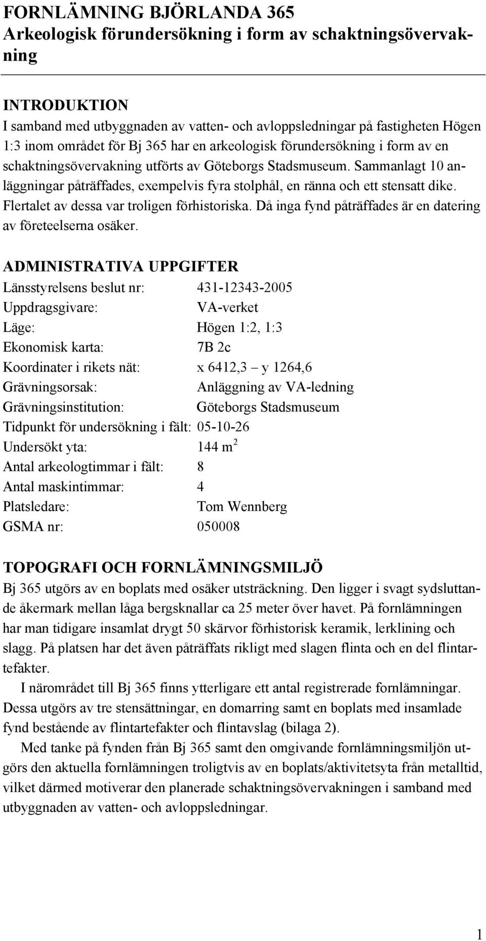 Sammanlagt 10 anläggningar påträffades, exempelvis fyra stolphål, en ränna och ett stensatt dike. Flertalet av dessa var troligen förhistoriska.