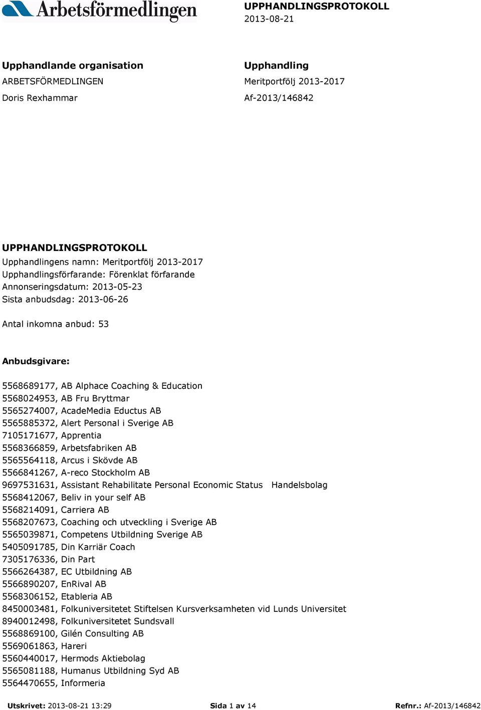 Education 5568024953, AB Fru Bryttmar 5565274007, AcadeMedia Eductus AB 5565885372, Alert Personal i Sverige AB 7105171677, Apprentia 5568366859, Arbetsfabriken AB 5565564118, Arcus i Skövde AB