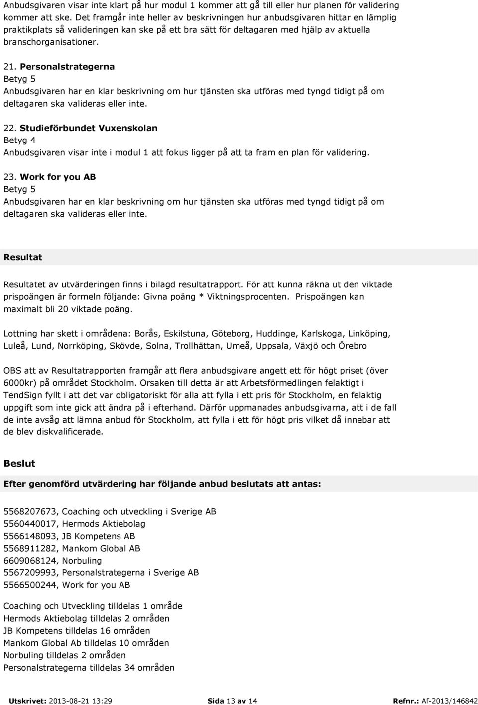 Personalstrategerna Betyg 5 Anbudsgivaren har en klar beskrivning om hur tjänsten ska utföras med tyngd tidigt på om deltagaren ska valideras eller inte. 22. Studieförbundet Vuxenskolan 23.