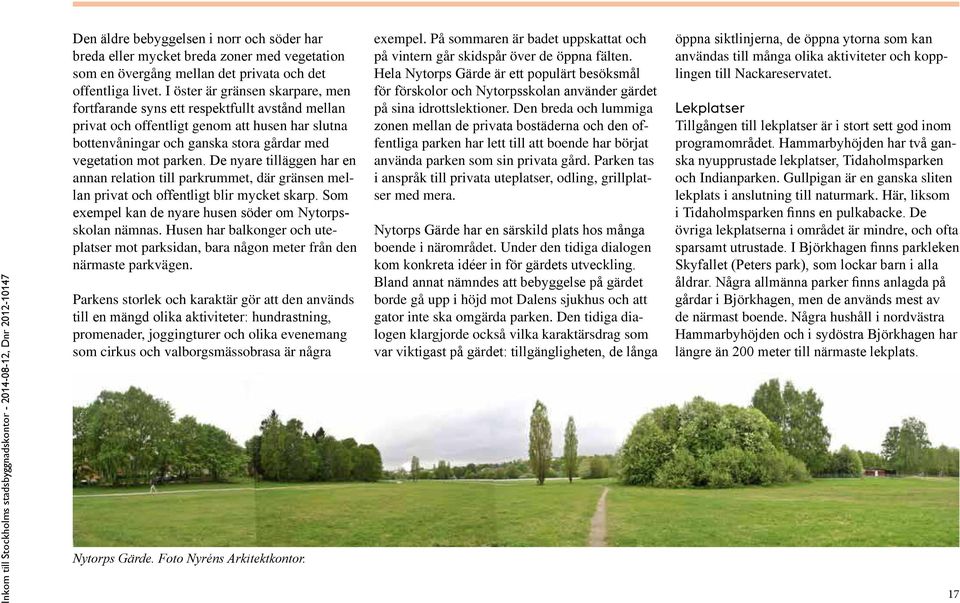 De nyare tilläggen har en annan relation till parkrummet, där gränsen mellan privat och offentligt blir mycket skarp. Som exempel kan de nyare husen söder om Nytorpsskolan nämnas.