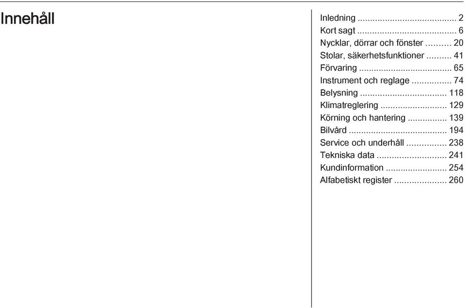 .. 74 Belysning... 118 Klimatreglering... 129 Körning och hantering... 139 Bilvård.