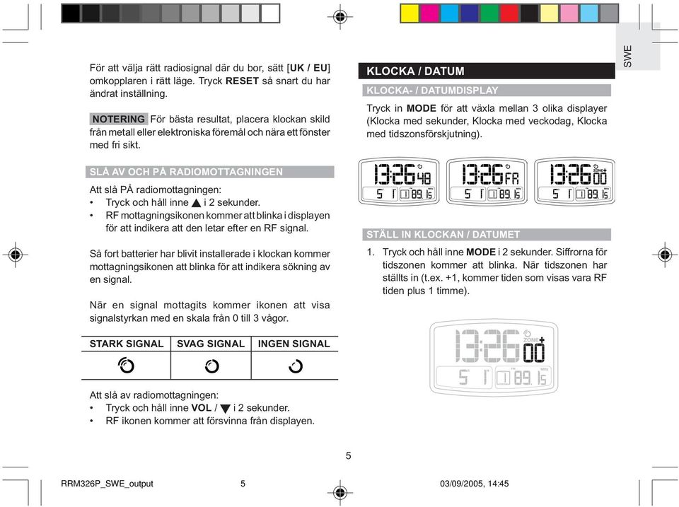 KLOCKA / DATUM KLOCKA- / DATUMDISPLAY Tryck in MODE för att växla mellan 3 olika displayer (Klocka med sekunder, Klocka med veckodag, Klocka med tidszonsförskjutning).
