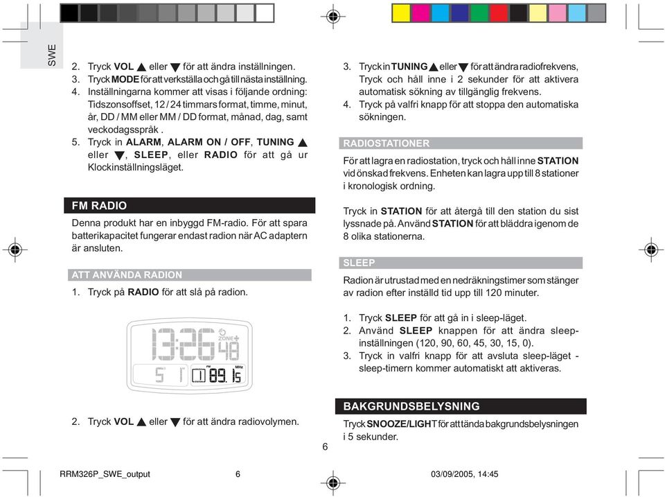 Tryck in ALARM, ALARM ON / OFF, TUNING eller, SLEEP, eller RADIO för att gå ur Klockinställningsläget. FM RADIO Denna produkt har en inbyggd FM-radio.