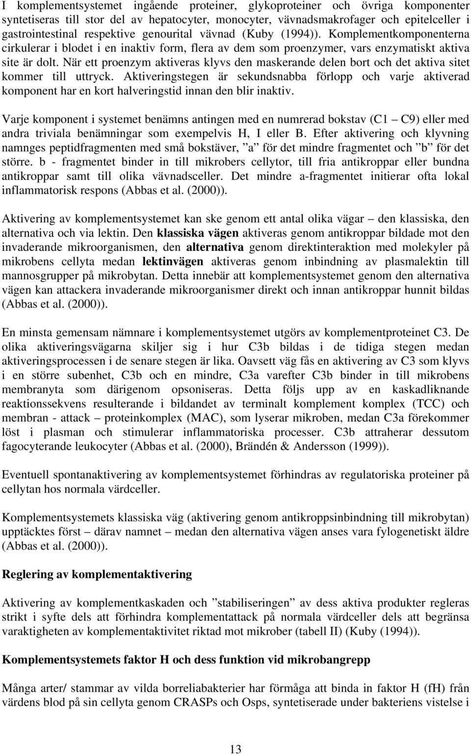 När ett proenzym aktiveras klyvs den maskerande delen bort och det aktiva sitet kommer till uttryck.