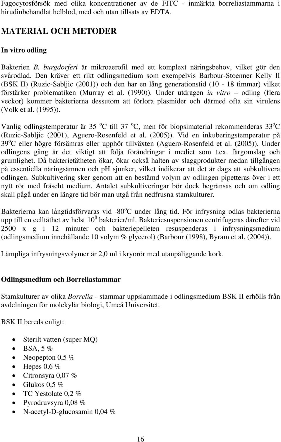 Den kräver ett rikt odlingsmedium som exempelvis Barbour-Stoenner Kelly II (BSK II) (Ruzic-Sabljic (2001)) och den har en lång generationstid (10-18 timmar) vilket förstärker problematiken (Murray et