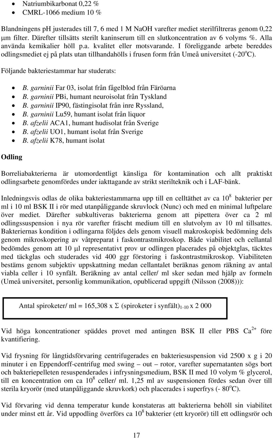 I föreliggande arbete bereddes odlingsmediet ej på plats utan tillhandahölls i frusen form från Umeå universitet (-20 o C). Följande bakteriestammar har studerats: B.