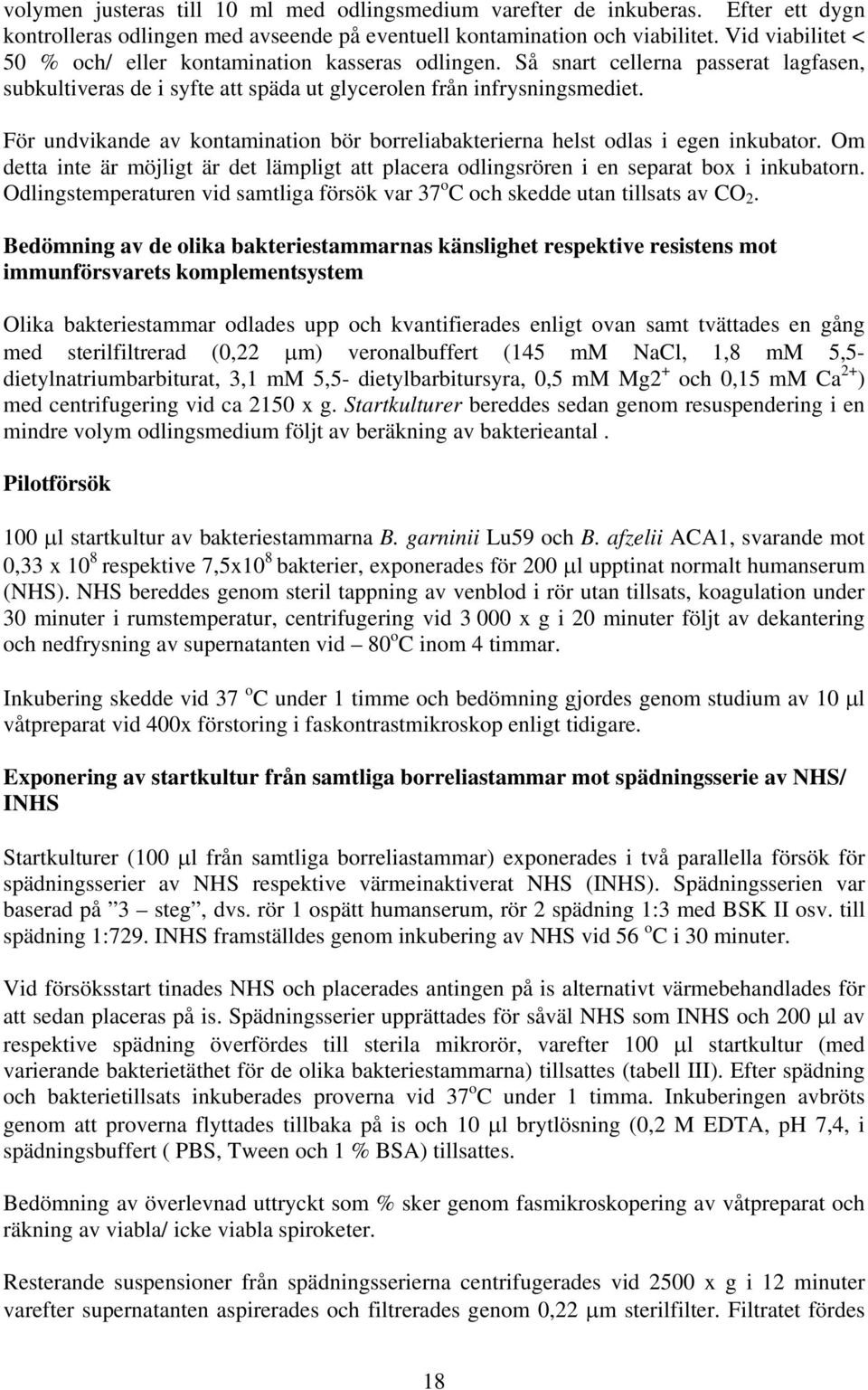 För undvikande av kontamination bör borreliabakterierna helst odlas i egen inkubator. Om detta inte är möjligt är det lämpligt att placera odlingsrören i en separat box i inkubatorn.