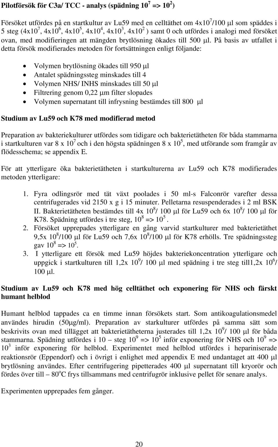 På basis av utfallet i detta försök modifierades metoden för fortsättningen enligt följande: Volymen brytlösning ökades till 950 μl Antalet spädningssteg minskades till 4 Volymen NHS/ INHS minskades